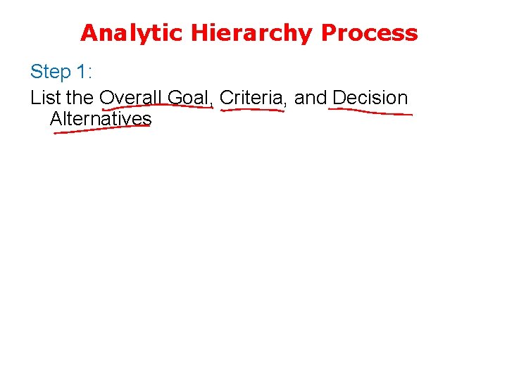 Analytic Hierarchy Process Step 1: List the Overall Goal, Criteria, and Decision Alternatives 