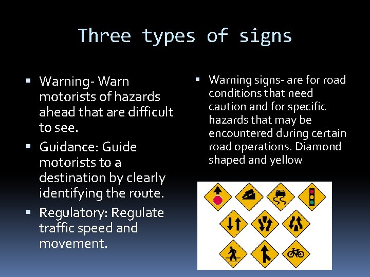 Three types of signs Warning- Warn motorists of hazards ahead that are difficult to