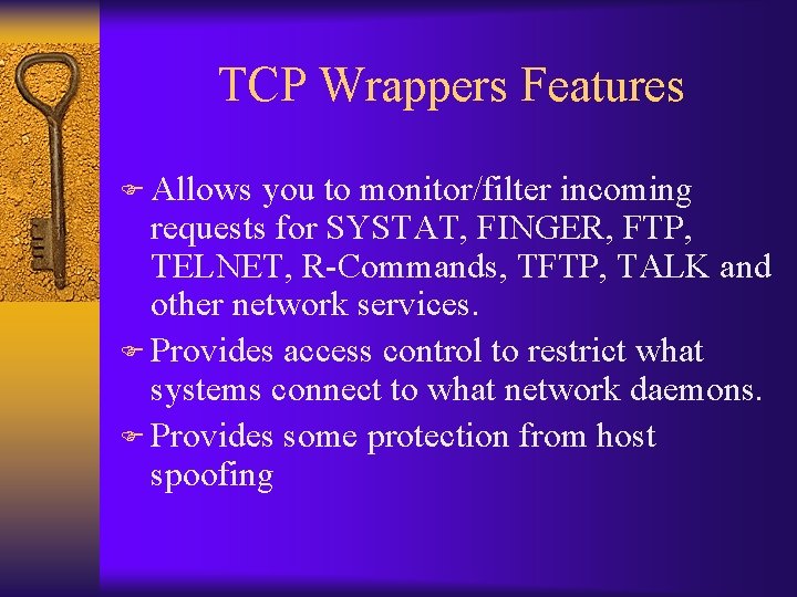 TCP Wrappers Features F Allows you to monitor/filter incoming requests for SYSTAT, FINGER, FTP,