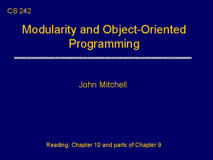 CS 242 Modularity and Object-Oriented Programming John Mitchell Reading: Chapter 10 and parts of
