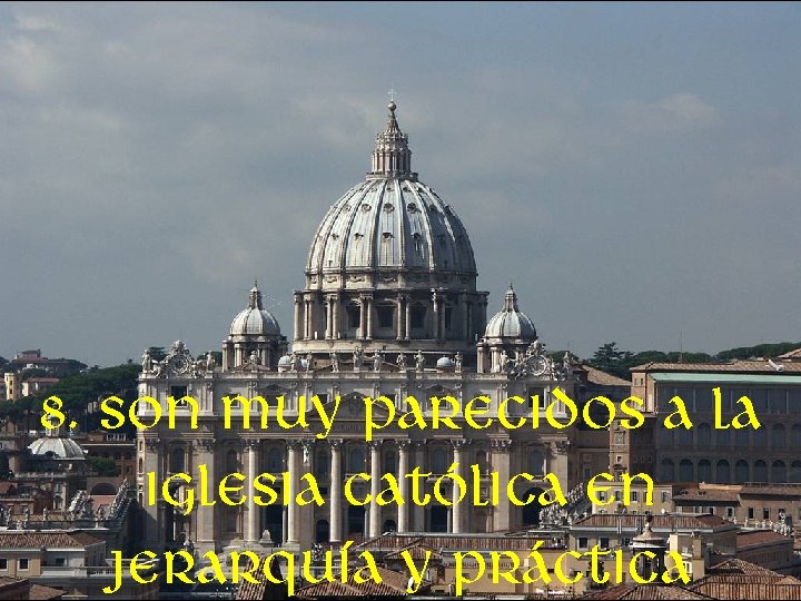 8. son muy parecidos a la iglesia católica en jerarquía y práctica 