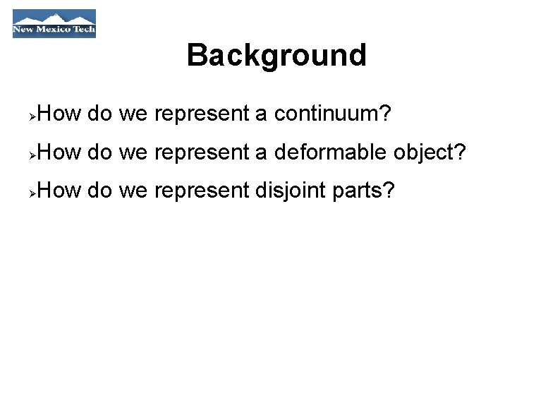 Background How do we represent a continuum? How do we represent a deformable object?