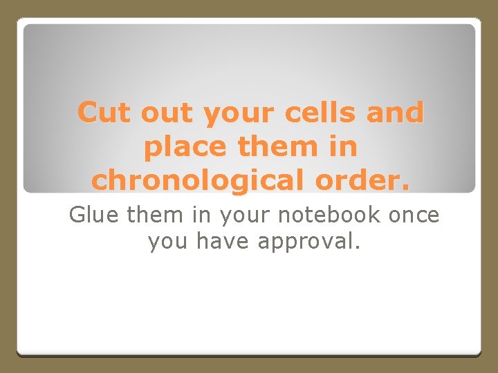 Cut out your cells and place them in chronological order. Glue them in your