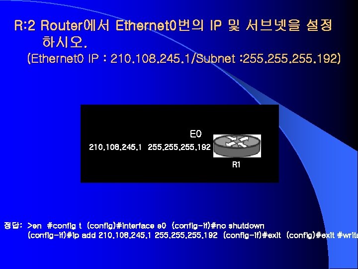 R: 2 Router에서 Ethernet 0번의 IP 및 서브넷을 설정 하시오. (Ethernet 0 IP :