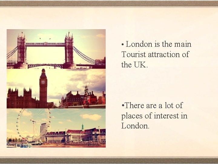  • London is the main Tourist attraction of the UK. • There a