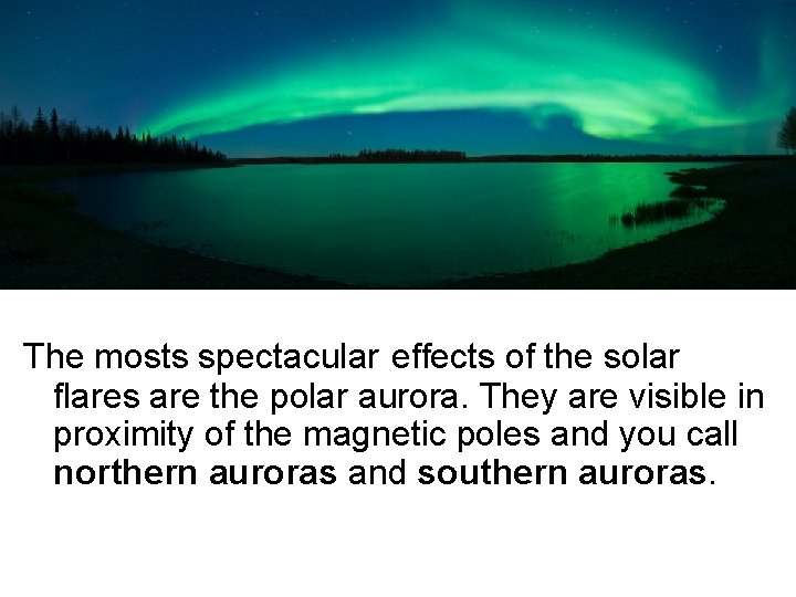 The mosts spectacular effects of the solar flares are the polar aurora. They are