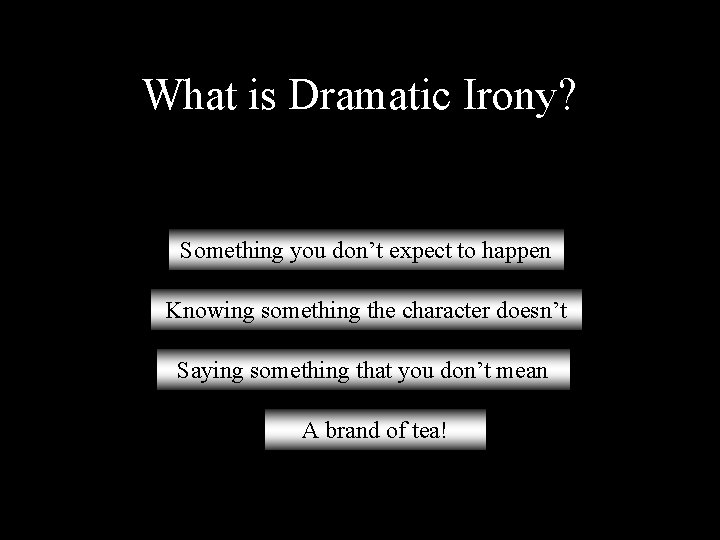 What is Dramatic Irony? Something you don’t expect to happen Knowing something the character