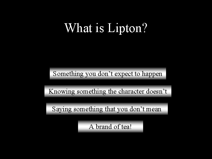 What is Lipton? Something you don’t expect to happen Knowing something the character doesn’t