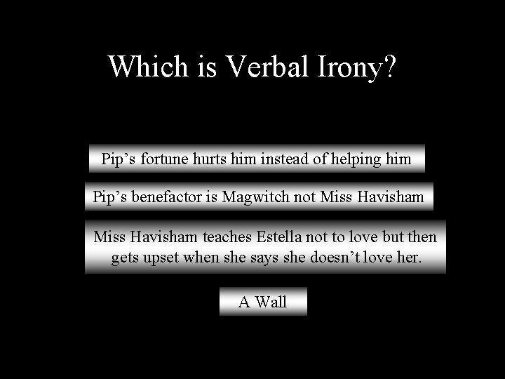 Which is Verbal Irony? Pip’s fortune hurts him instead of helping him Pip’s benefactor