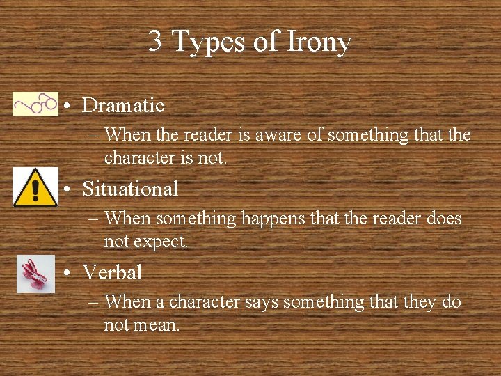 3 Types of Irony • Dramatic – When the reader is aware of something