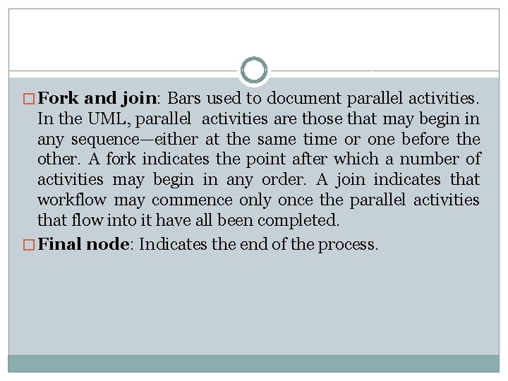� Fork and join: Bars used to document parallel activities. In the UML, parallel