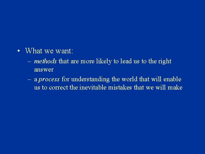  • What we want: – methods that are more likely to lead us