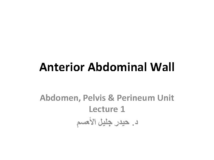 Anterior Abdominal Wall Abdomen, Pelvis & Perineum Unit Lecture 1 ﺣﻴﺪﺭ ﺟﻠﻴﻞ ﺍﻷﻌﺴﻢ. ﺩ
