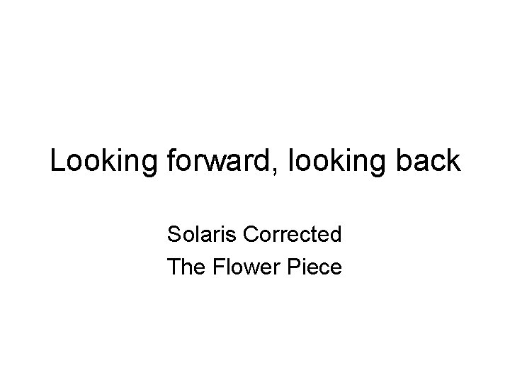 Looking forward, looking back Solaris Corrected The Flower Piece 