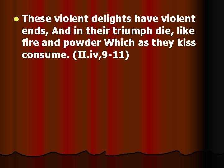 l These violent delights have violent ends, And in their triumph die, like fire