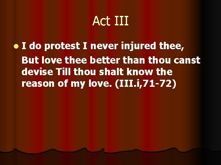 Act III l. I do protest I never injured thee, But love thee better