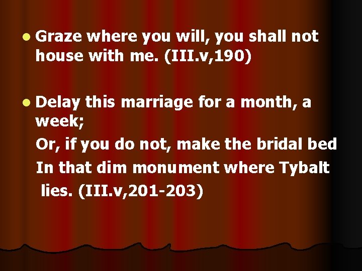 l Graze where you will, you shall not house with me. (III. v, 190)