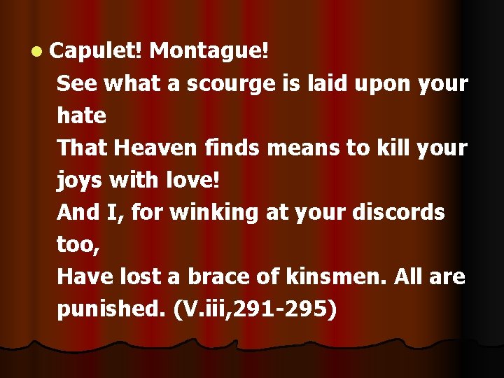 l Capulet! Montague! See what a scourge is laid upon your hate That Heaven