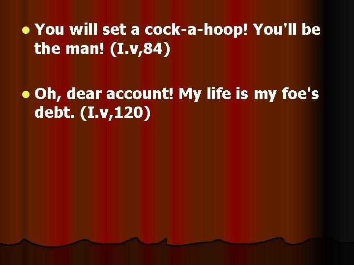 l You will set a cock-a-hoop! You'll be the man! (I. v, 84) l