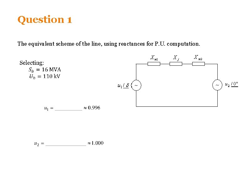 Question 1 The equivalent scheme of the line, using reactances for P. U. computation. Question 1 The equivalent scheme of the line, using reactances for P. U. computation.