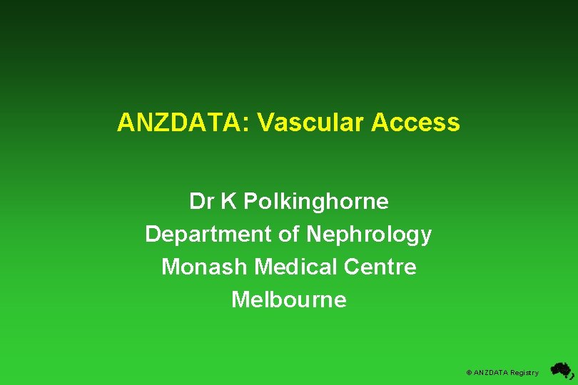 ANZDATA: Vascular Access Dr K Polkinghorne Department of Nephrology Monash Medical Centre Melbourne ©