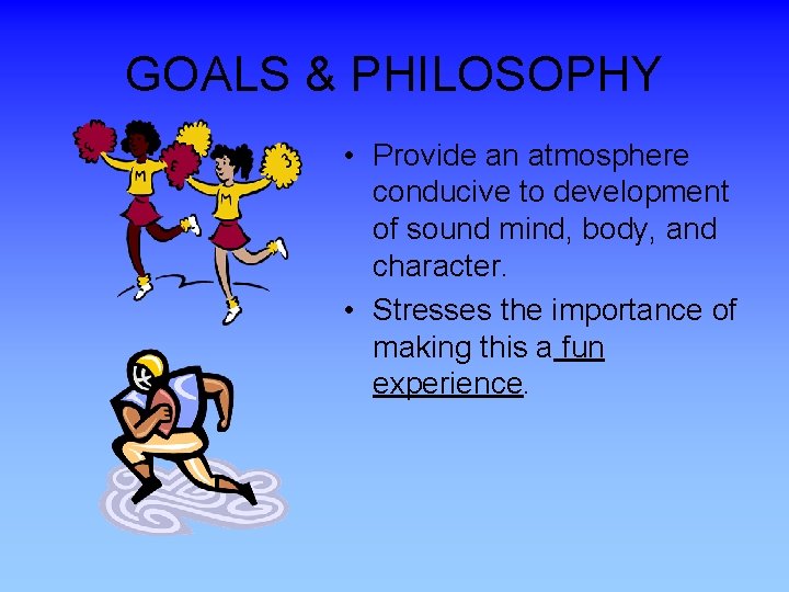 GOALS & PHILOSOPHY • Provide an atmosphere conducive to development of sound mind, body,