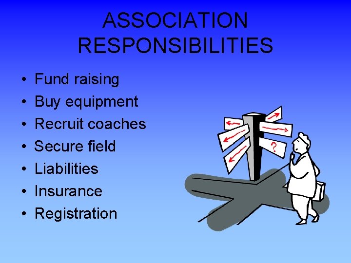 ASSOCIATION RESPONSIBILITIES • • Fund raising Buy equipment Recruit coaches Secure field Liabilities Insurance