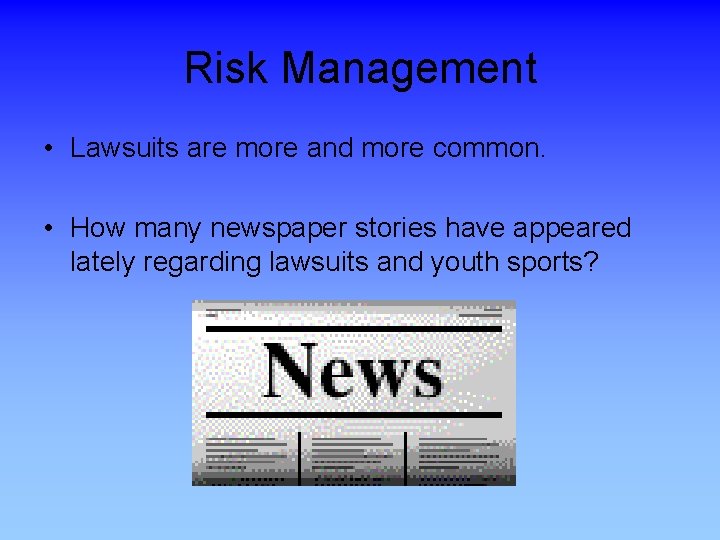 Risk Management • Lawsuits are more and more common. • How many newspaper stories