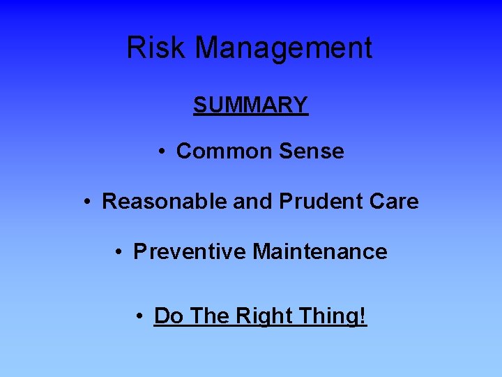 Risk Management SUMMARY • Common Sense • Reasonable and Prudent Care • Preventive Maintenance