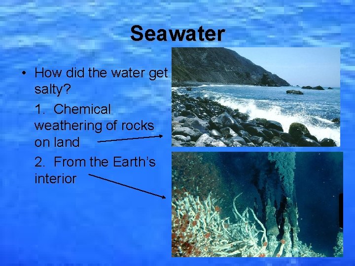 Seawater • How did the water get salty? 1. Chemical weathering of rocks on