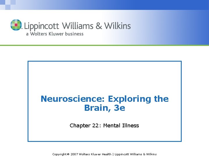 Neuroscience: Exploring the Brain, 3 e Chapter 22: Mental Illness Copyright © 2007 Wolters