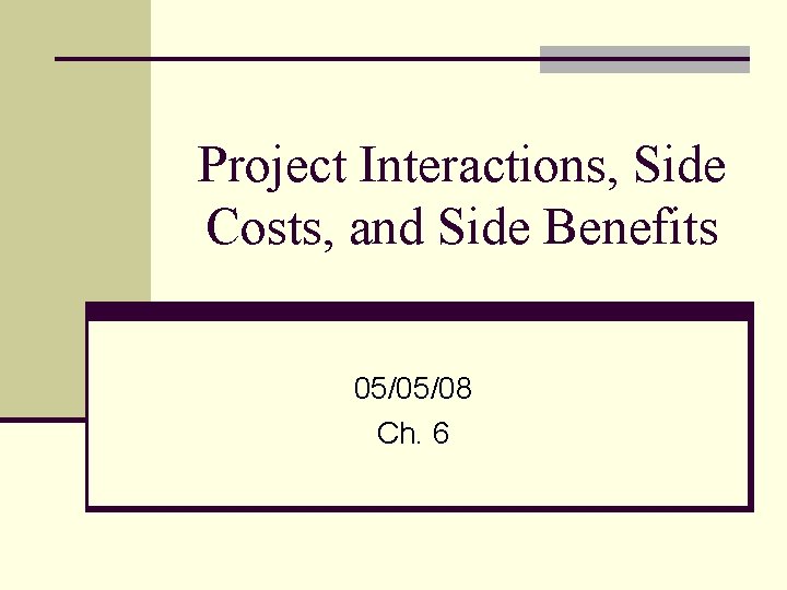 Project Interactions, Side Costs, and Side Benefits 05/05/08 Ch. 6 