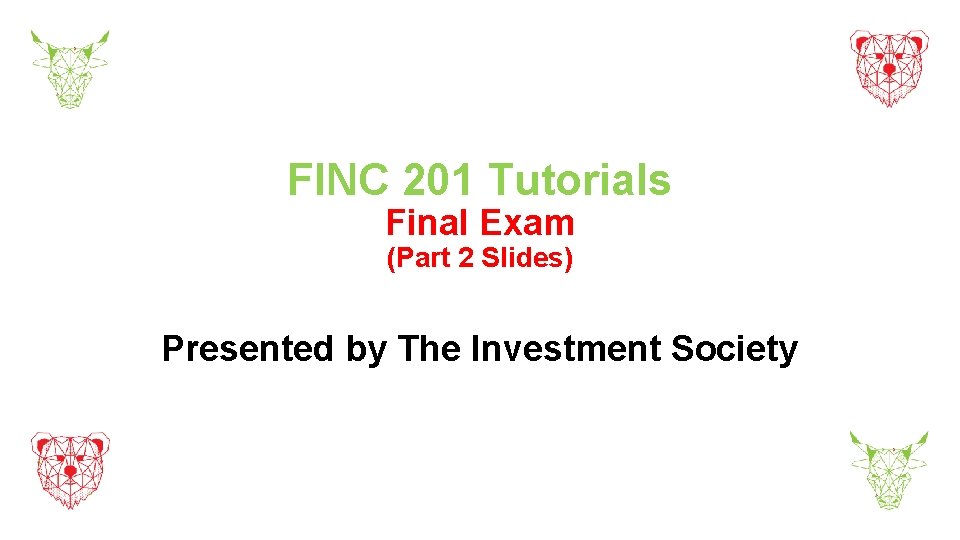 FINC 201 Tutorials Final Exam (Part 2 Slides) Presented by The Investment Society 