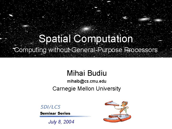 Spatial Computation Computing without General-Purpose Processors Mihai Budiu mihaib@cs. cmu. edu Carnegie Mellon University