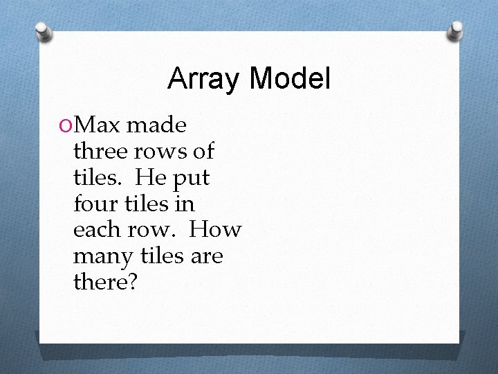 Array Model OMax made three rows of tiles. He put four tiles in each Array Model OMax made three rows of tiles. He put four tiles in each