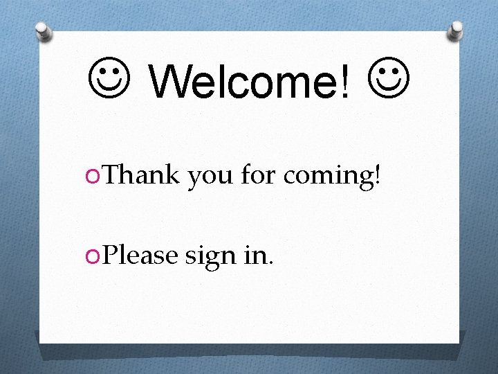  Welcome! OThank you for coming! OPlease sign in. 