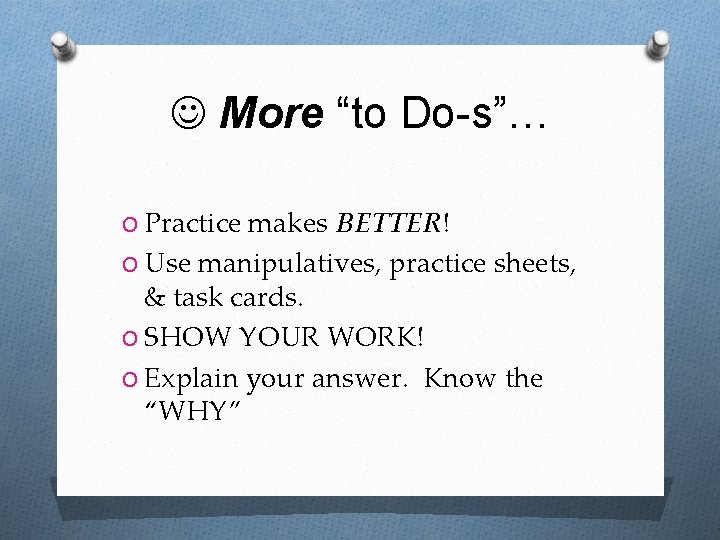  More “to Do-s”… O Practice makes BETTER! O Use manipulatives, practice sheets, &