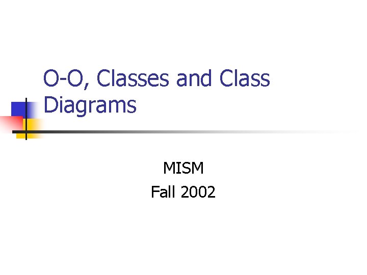 O-O, Classes and Class Diagrams MISM Fall 2002 