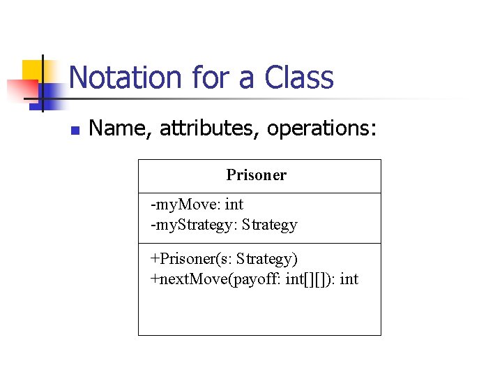 Notation for a Class n Name, attributes, operations: Prisoner -my. Move: int -my. Strategy: