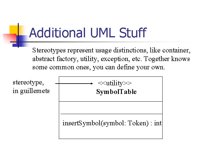 Additional UML Stuff Stereotypes represent usage distinctions, like container, abstract factory, utility, exception, etc.