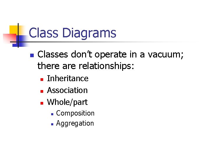 Class Diagrams n Classes don’t operate in a vacuum; there are relationships: n n
