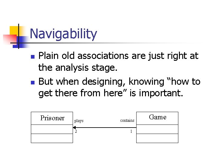 Navigability n n Plain old associations are just right at the analysis stage. But