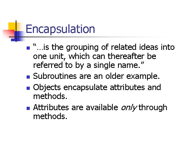 Encapsulation n n “…is the grouping of related ideas into one unit, which can