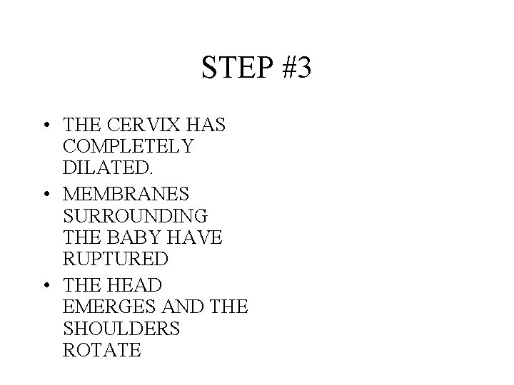 STEP #3 • THE CERVIX HAS COMPLETELY DILATED. • MEMBRANES SURROUNDING THE BABY HAVE