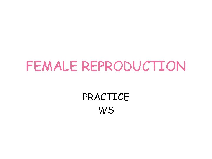 FEMALE REPRODUCTION PRACTICE WS 