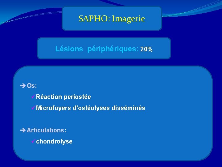 SAPHO: Imagerie Lésions périphériques: 20% èOs: üRéaction periostée üMicrofoyers d’ostéolyses disséminés èArticulations: üchondrolyse 