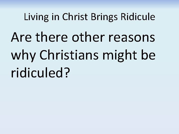 Living in Christ Brings Ridicule Are there other reasons why Christians might be ridiculed? Living in Christ Brings Ridicule Are there other reasons why Christians might be ridiculed?