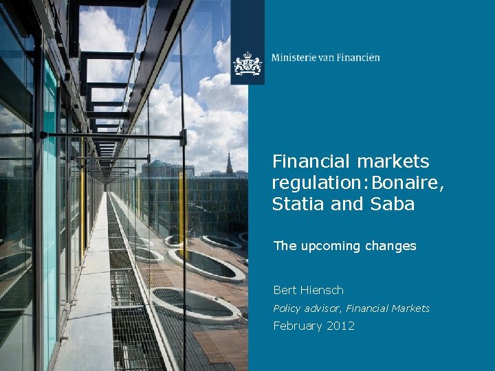 Financial markets regulation: Bonaire, Statia and Saba The upcoming changes Bert Hiensch Policy advisor,