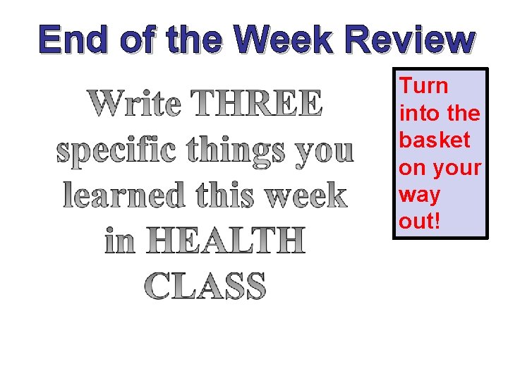 End of the Week Review Turn into the basket on your way out! 