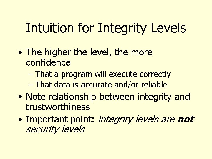 Intuition for Integrity Levels • The higher the level, the more confidence – That